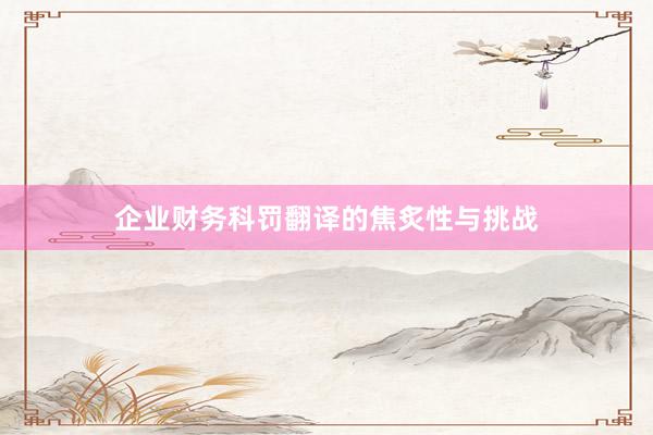 企业财务科罚翻译的焦炙性与挑战