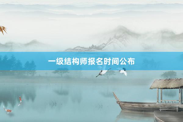 一级结构师报名时间公布