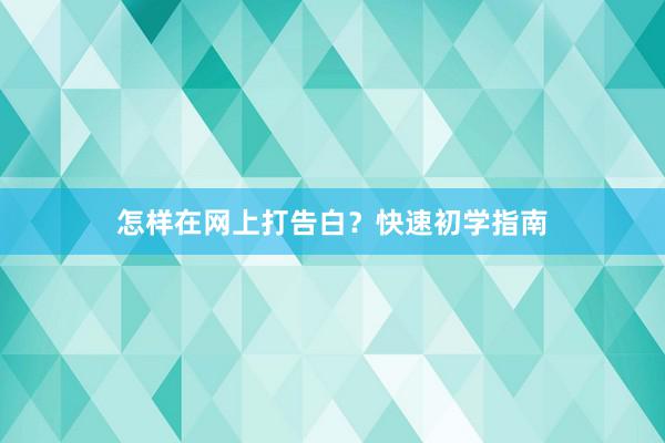 怎样在网上打告白？快速初学指南