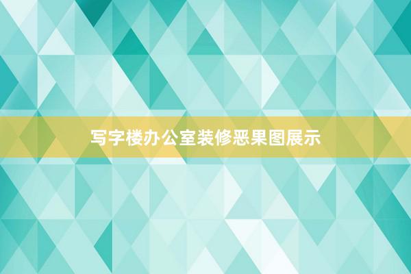 写字楼办公室装修恶果图展示