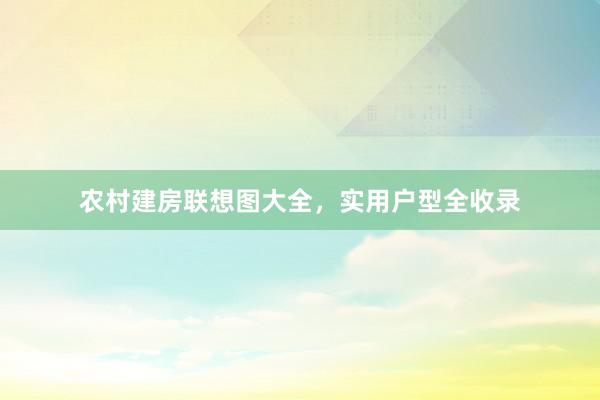 农村建房联想图大全，实用户型全收录