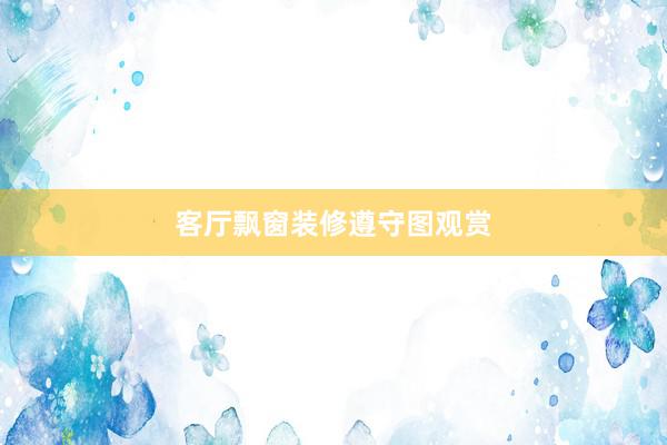 客厅飘窗装修遵守图观赏