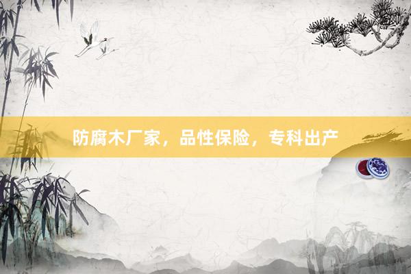 防腐木厂家，品性保险，专科出产