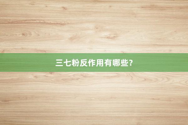 三七粉反作用有哪些？