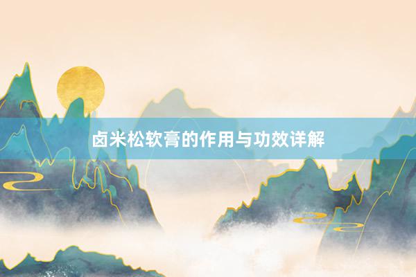 卤米松软膏的作用与功效详解