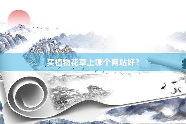 买植物花草上哪个网站好？