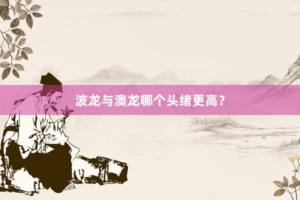 波龙与澳龙哪个头绪更高？