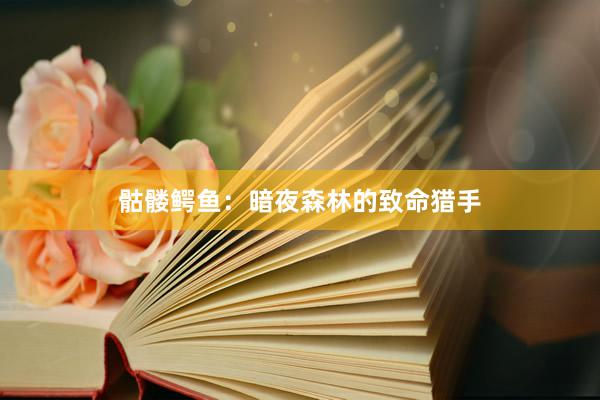 骷髅鳄鱼：暗夜森林的致命猎手