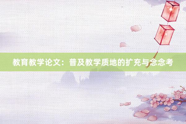 教育教学论文：普及教学质地的扩充与念念考
